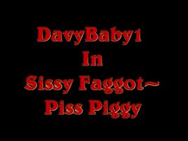 Davybaby1 in Sissy Faggot Piss Piggy