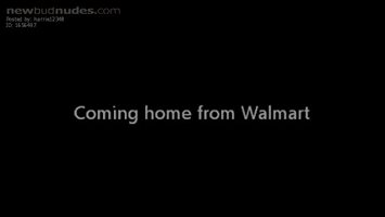 coming home from Walmart